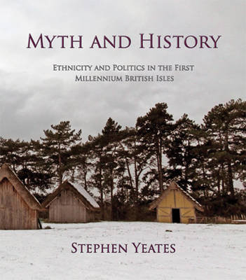 Myth and History: Ethnicity and Politics in the First Millennium British Isles Yeates Stephen James