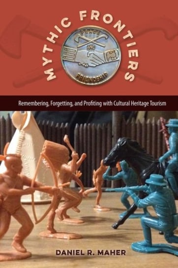 Mythic Frontiers: Remebering, Forgetting, and Profiting with Cultural Herritage Tourism Daniel R. Maher