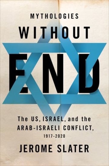 Mythologies Without End. The US, Israel, and the Arab-Israeli Conflict, 1917-2020 Opracowanie zbiorowe