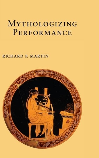 Mythologizing Performance Richard P. Martin