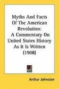Myths and Facts of the American Revolution: A Commentary on United States History as It Is Written (1908) Johnston Arthur
