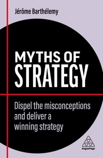 Myths of Strategy: Dispel the Misconceptions and Deliver a Winning Strategy Jerome Barthelemy