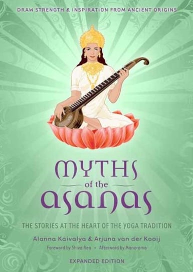 Myths of the Asanas: The Stories at the Heart of the Yoga Tradition Alanna Kaivalya, Arjuna van der Kooij
