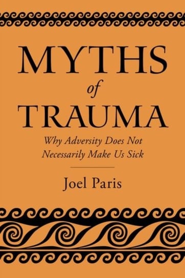 Myths of Trauma: Why Adversity Does Not Necessarily Make Us Sick Opracowanie zbiorowe