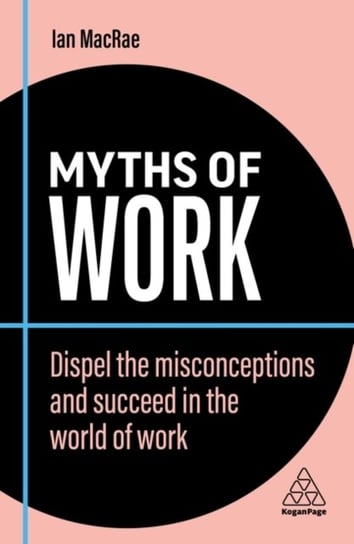 Myths of Work: Dispel the Misconceptions and Succeed in the World of Work MacRae Ian