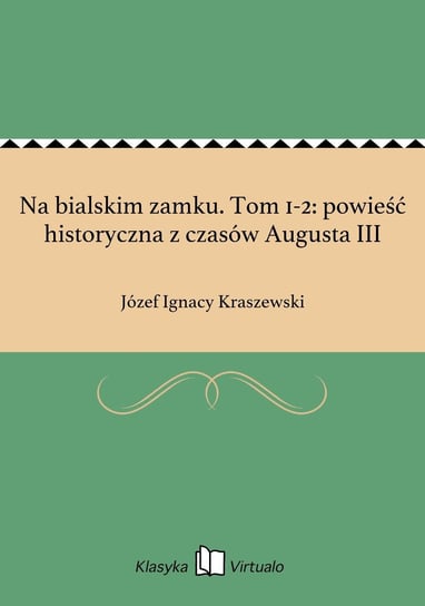 Na bialskim zamku. Tom 1-2: powieść historyczna z czasów Augusta III Kraszewski Józef Ignacy
