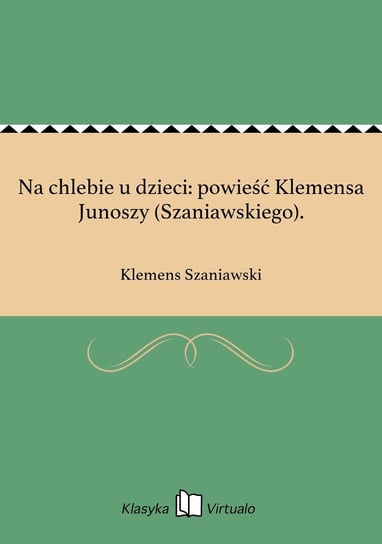 Na chlebie u dzieci: powieść Klemensa Junoszy (Szaniawskiego). Szaniawski Klemens