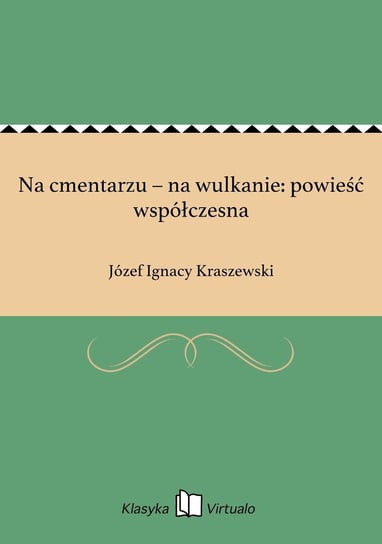 Na cmentarzu – na wulkanie: powieść współczesna Kraszewski Józef Ignacy