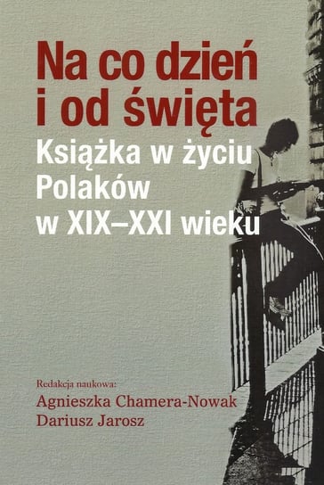 Na co dzień i od święta. Książka w życiu Polaków w XIX-XXI wieku Opracowanie zbiorowe