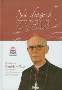 Na drogach życia Kardynał Stanisław Nagy w rozmowie z ks. Zbigniewem Morawcem SCJ Opracowanie zbiorowe