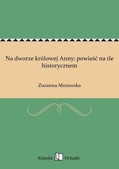 Na dworze królowej Anny: powieść na tle historycznem Morawska Zuzanna