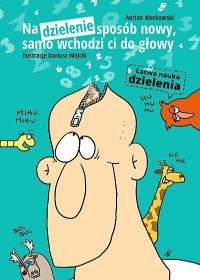 Na dzielenie sposób nowy, samo wchodzi ci do głowy Markowski Adrian