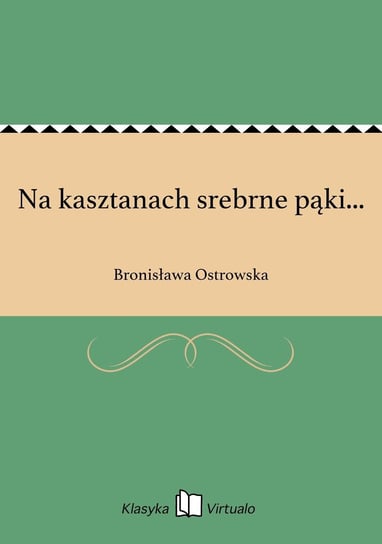 Na kasztanach srebrne pąki... Ostrowska Bronisława