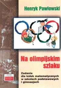 Na olimpijskim szlaku. Zadania dla kółek matematycznych Pawłowski Henryk