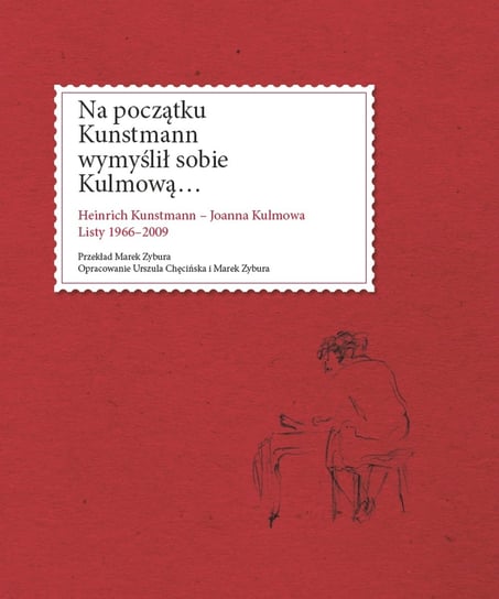 Na początku Kunstmann wymyślił sobie Kulmową... Heinrich Kunstmann - Joanna Kulmowa. Listy 1966-2009 Opracowanie zbiorowe