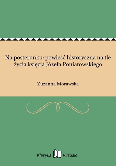 Na posterunku: powieść historyczna na tle życia księcia Józefa Poniatowskiego Morawska Zuzanna
