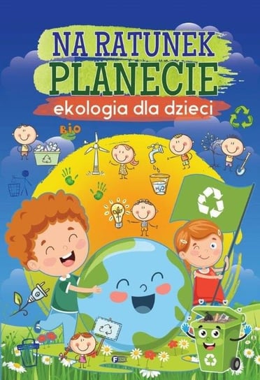 Na ratunek planecie. Ekologia dla dzieci Opracowanie zbiorowe