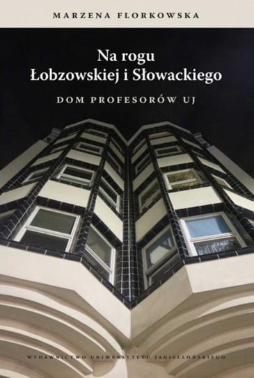 Na rogu Łobzowskiej i Słowackiego. Dom profesorów UJ Florkowska Marzena