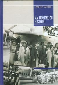 Na rozdrożu historii. Repatriacja obywateli polskich z Zachodu w latach 1945-1949. Wróbel Janusz