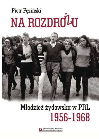 Na rozdrożu. Młodzież żydowska w PRL 1956-1968 Pęziński Piotr