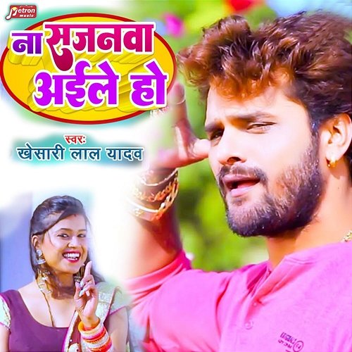 Na Sajanwa Aile Ho Khesari Lal Yadav