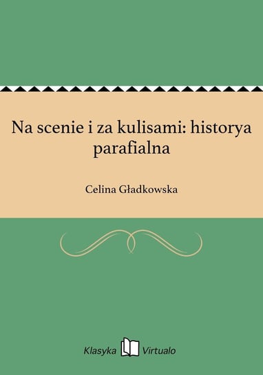 Na scenie i za kulisami: historya parafialna Gładkowska Celina