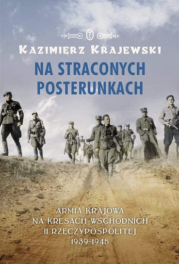Na straconych posterunkach. Armia Krajowa na Kresach Wschodnich II Rzeczypospolitej 1939-1945 Krajewski Kazimierz