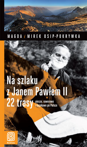 Na szlaku z Janem Pawłem II. 22 trasy piesze, rowerowe i kajakowe po Polsce Osip-Pokrywka Magdalena, Osip-Pokrywka Mirosław