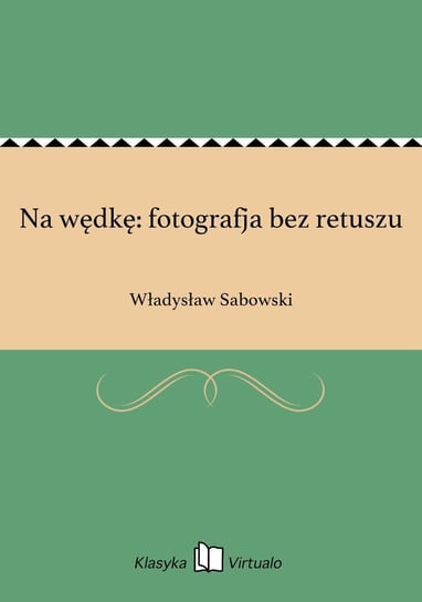 Na wędkę: fotografja bez retuszu Sabowski Władysław