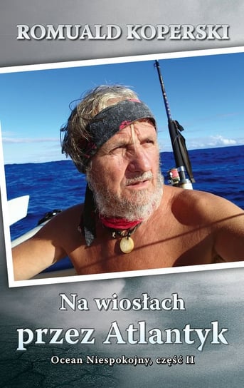 Na wiosłach przez Atlantyk. Ocean Niespokojny. Część 2 Koperski Romuald