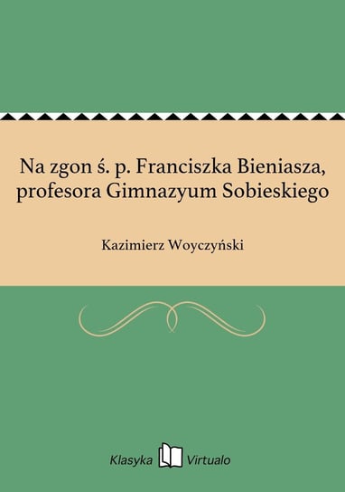 Na zgon ś. p. Franciszka Bieniasza, profesora Gimnazyum Sobieskiego Woyczyński Kazimierz
