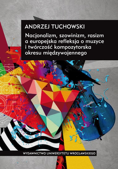 Nacjonalizm, szowinizm, rasizm a europejska refleksja o muzyce i twórczość kompozytorska okresu międzywojennego Tuchowski Andrzej