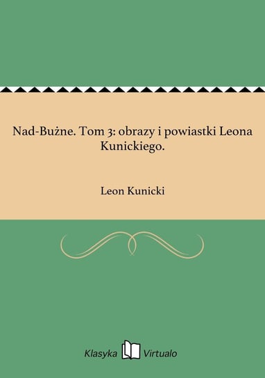 Nad-Bużne. Tom 3: obrazy i powiastki Leona Kunickiego. Kunicki Leon