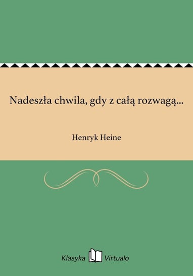 Nadeszła chwila, gdy z całą rozwagą... Heine Henryk