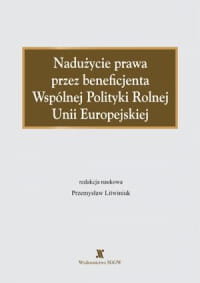 Nadużycie prawa przez beneficjenta Wspólnej Polityki Rolnej Opracowanie zbiorowe