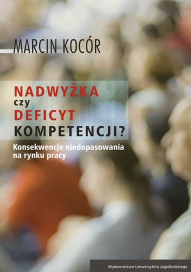 Nadwyżka czy deficyt kompetencji? Przyczyny i konsekwencje niedopasowania na rynku pracy Kocór Marcin