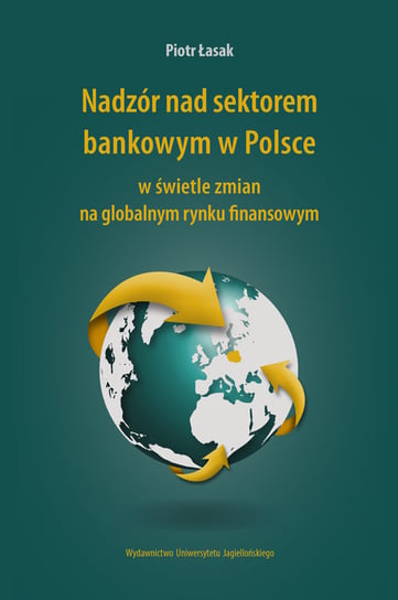 Nadzór nad sektorem bankowym w Polsce w świetle zmian na globalnym rynku finansowym Łasak Piotr