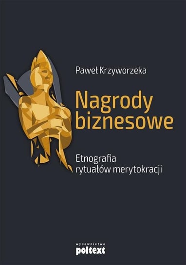 Nagrody biznesowe. Etnografia rytuałów merytokracji Krzyworzeka Paweł