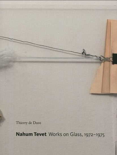 Nahum Tevet. Works on Glass, 1972-1975 Thierry de Duve