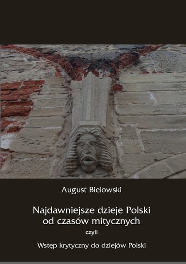 Najdawniejsze dzieje Polski od czasów mitycznych, czyli wstęp krytyczny do dziejów Polski Bielowski August