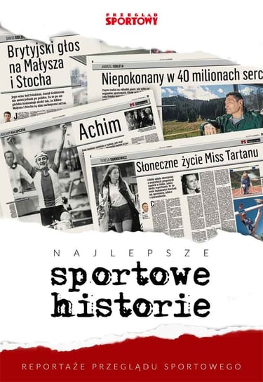 Najlepsze sportowe historie. Reportaże „Przeglądu Sportowego” Opracowanie zbiorowe