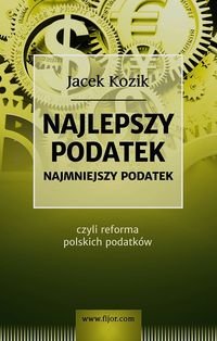 Najlepszy podatek. Najmniejszy podatek czyli reforma polskich podatków Kozik Jacek