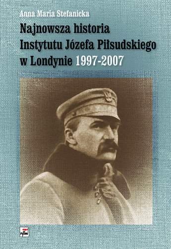 Najnowsza Historia Instytutu Józefa Piłsudskiego w Londynie 1997 - 2007 Stefanicka Anna Maria