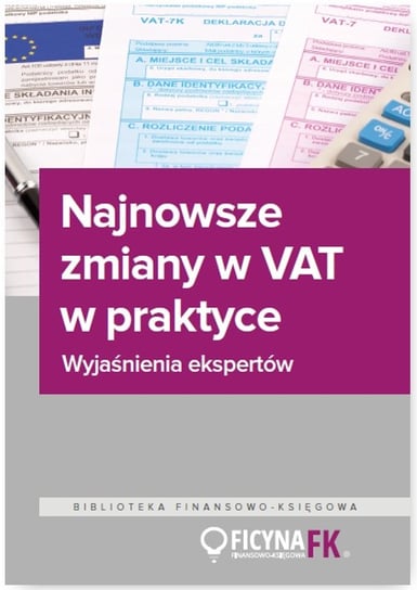 Najnowsze zmiany w VAT w praktyce. Wyjaśnienia ekspertów Opracowanie zbiorowe