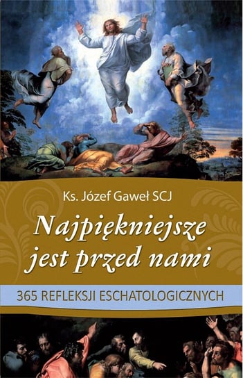 Najpiękniejsze jest przed nami 365 refleksji eschatologicznych Gaweł Józef