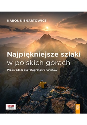 Najpiękniejsze szlaki w polskich górach. Przewodnik dla fotografów i turystów Nienartowicz Karol