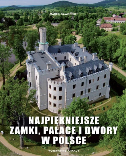 Najpiękniejsze zamki, pałace i dwory w Polsce Gaworski Marek
