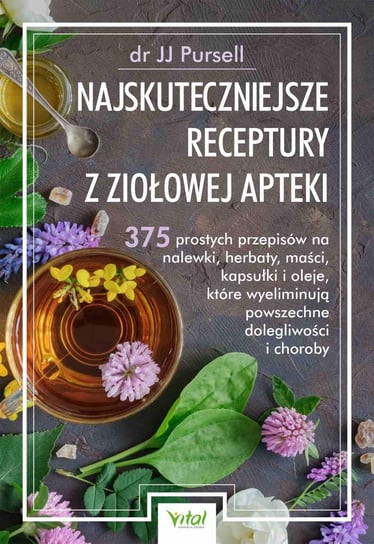 Najskuteczniejsze receptury z ziołowej apteki. 375 prostych przepisów na nalewki, herbaty, maści, kapsułki i oleje, które wyeliminują powszechne dolegliwości i choroby Pursell JJ