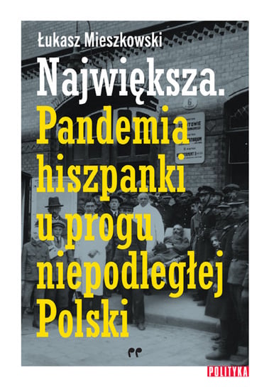 Największa. Pandemia hiszpanki u progu niepodległej Polski Mieszkowski Łukasz