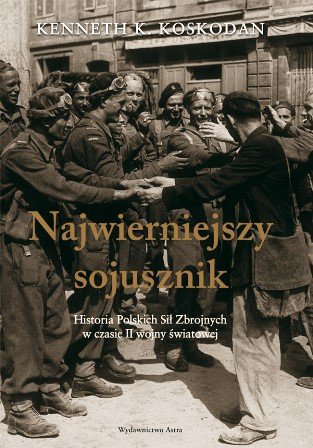 Najwierniejszy sojusznik. ﻿Historia Polskich Sił Zbrojnych w czasie II Wojny Światowej Koskodan Kenneth